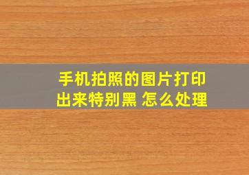 手机拍照的图片打印出来特别黑 怎么处理